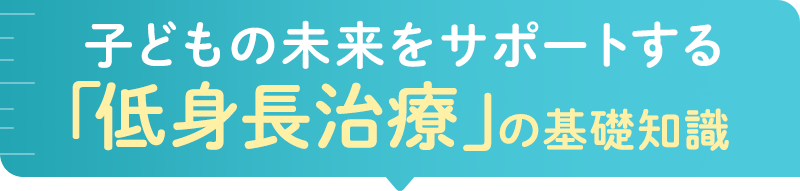 子どもの未来をサポートする「低 身長 治療」の基礎知識