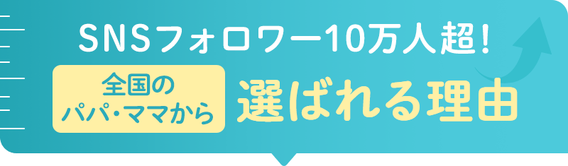 SNSフォロワー10万人超!全国のパパ・ママから選ばれる理由